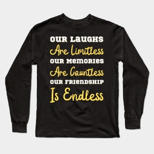 Our Laughs Are Limitless Our Memories Are Countless Our Friendship Is Endless, Friendship, Best Friends Ever Long Sleeve T-Shirt